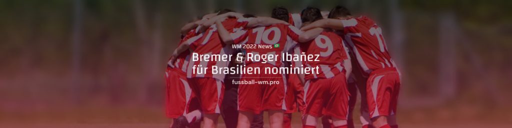 Bremer & Roger Ibañez erstmals für Brasilien im Kader